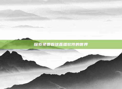 探索免费看球直播软件的世界
