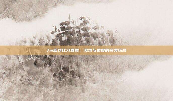7m篮球比分直播,激情与速度的完美结合