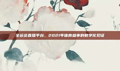 全运会直播平台，2021年体育盛事的数字化见证