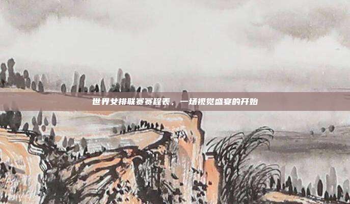 世界女排联赛赛程表，一场视觉盛宴的开始