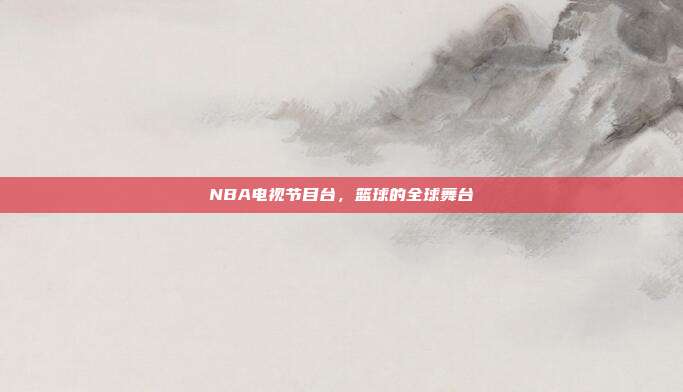 NBA电视节目台，篮球的全球舞台