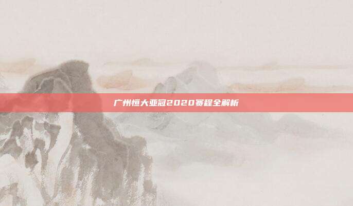 广州恒大亚冠2020赛程全解析