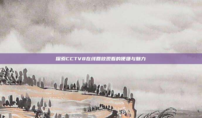 探索CCTV8在线回放观看的便捷与魅力