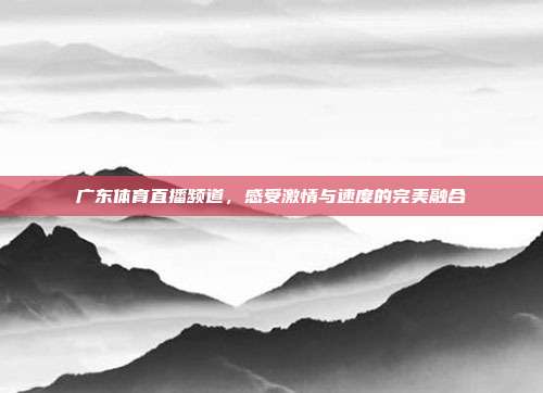 广东体育直播频道，感受激情与速度的完美融合