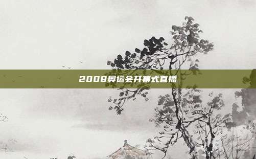 2008奥运会开幕式直播