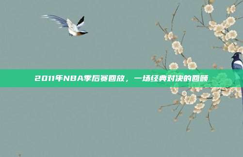 2011年NBA季后赛回放，一场经典对决的回顾