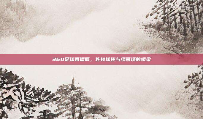 360足球直播网，连接球迷与绿茵场的桥梁