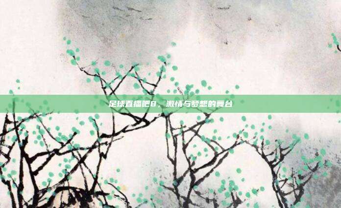 足球直播吧8，激情与梦想的舞台