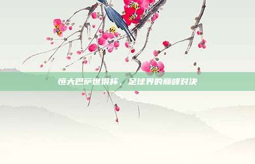 恒大巴萨世俱杯，足球界的巅峰对决