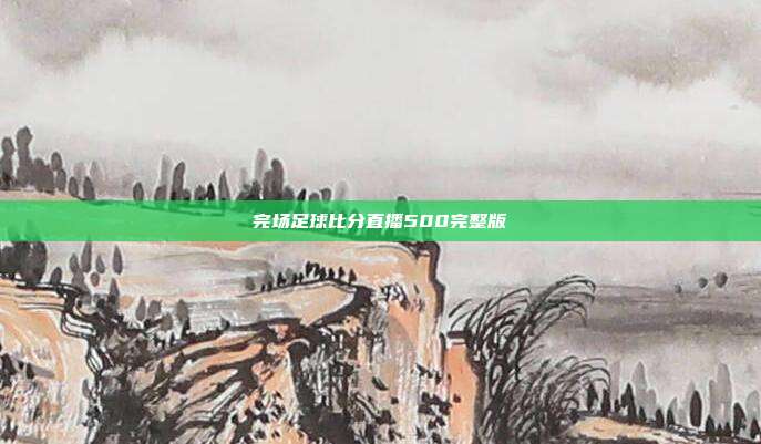 完场足球比分直播500完整版