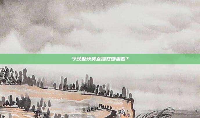 今晚世预赛直播在哪里看?
