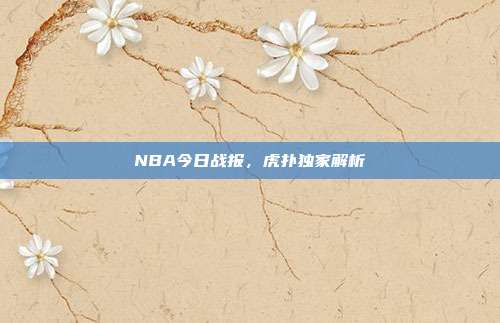 NBA今日战报，虎扑独家解析