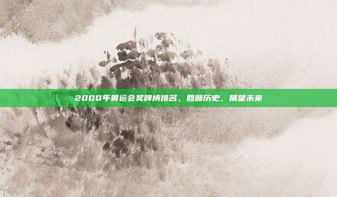 2000年奥运会奖牌榜排名,回顾历史,展望未来