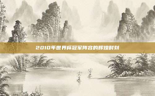 2010年世界杯冠军阵容的辉煌时刻