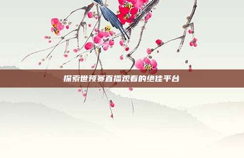 探索世预赛直播观看的绝佳平台
