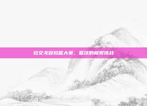 拉文戈登扣篮大赛，篮球的极限挑战