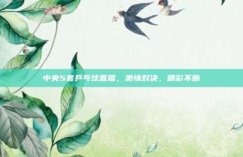 中央5套乒乓球直播，激情对决，精彩不断