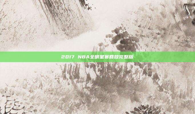 2017 NBA全明星赛回放完整版