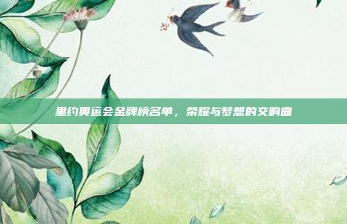 里约奥运会金牌榜名单，荣耀与梦想的交响曲