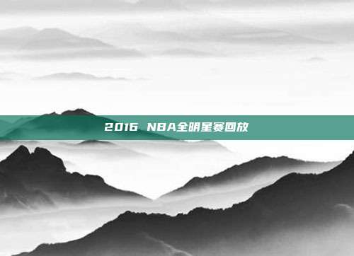 2016 NBA全明星赛回放