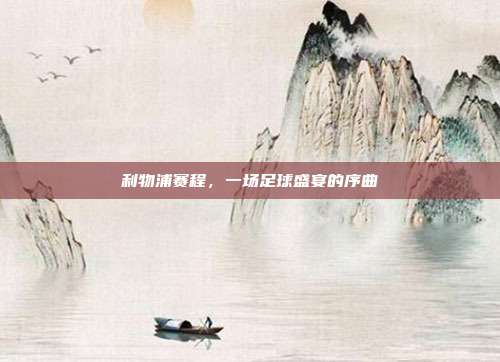 利物浦赛程，一场足球盛宴的序曲
