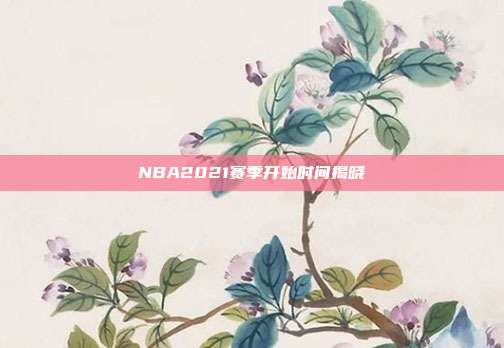 NBA2021赛季开始时间揭晓