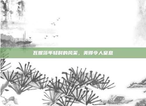 瓦妮莎年轻时的风采,美得令人窒息