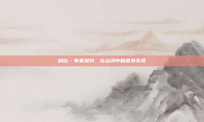 科比·布莱恩特，在山洞中的意外发现