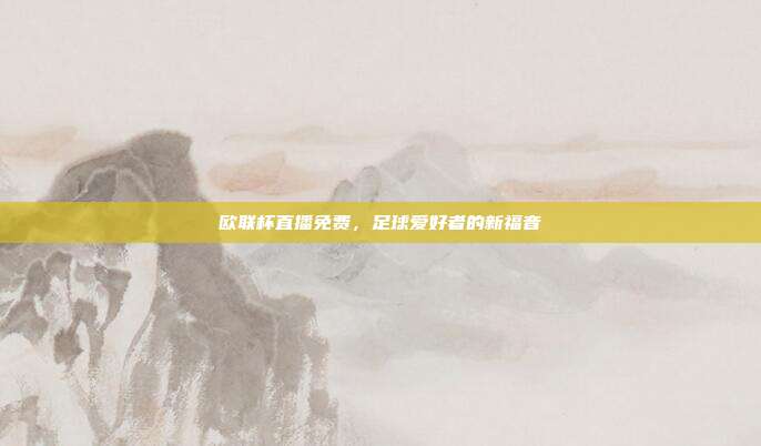 欧联杯直播免费，足球爱好者的新福音