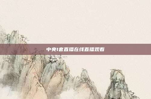 中央1套直播在线直播观看