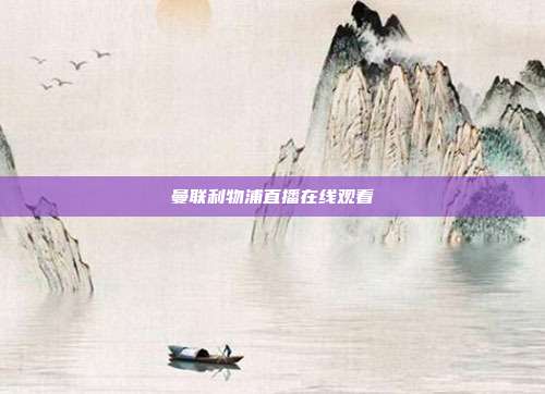 曼联利物浦直播在线观看