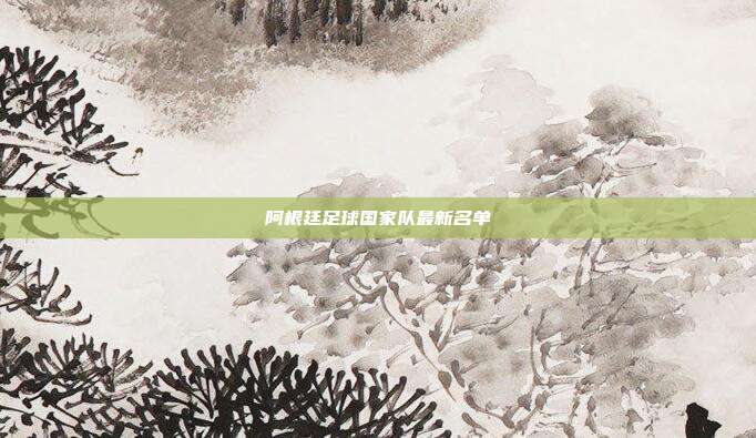 阿根廷足球国家队最新名单