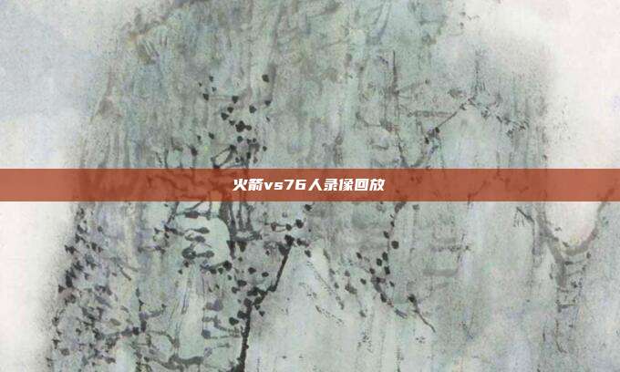 火箭vs76人录像回放