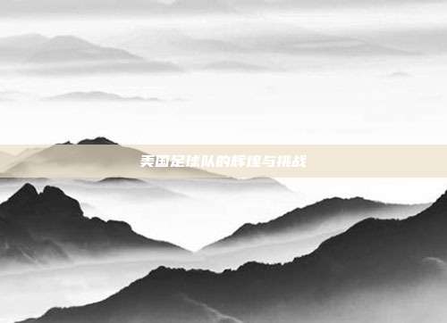 美国足球队的辉煌与挑战
