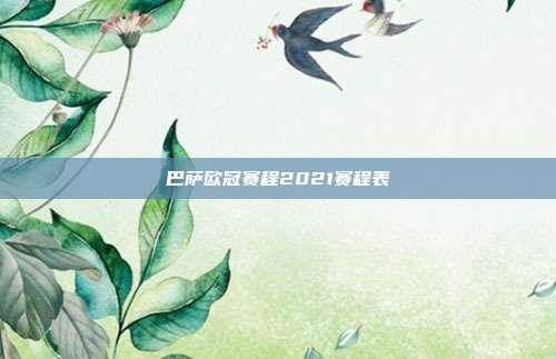 巴萨欧冠赛程2021赛程表