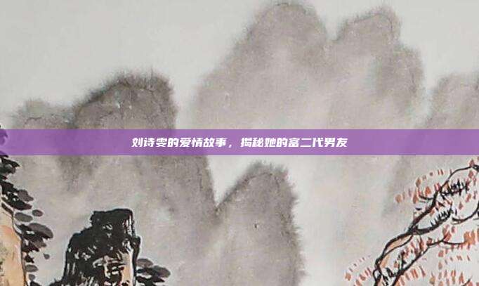 刘诗雯的爱情故事，揭秘她的富二代男友