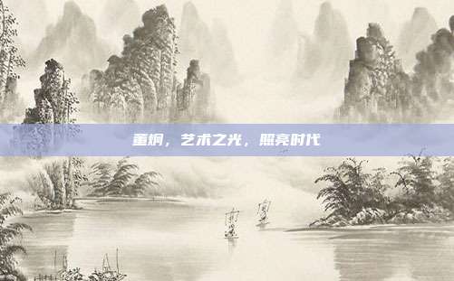 董炯，艺术之光，照亮时代