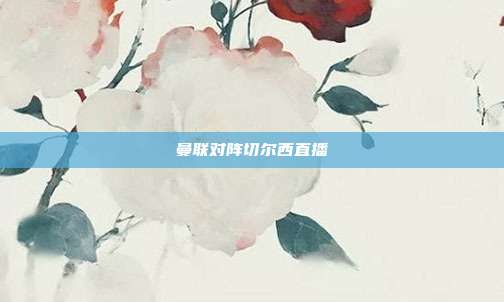 曼联对阵切尔西直播