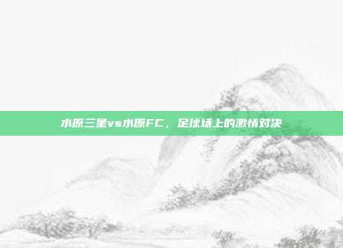 水原三星vs水原FC，足球场上的激情对决