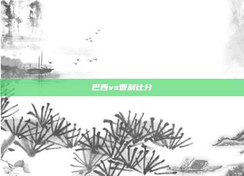 巴西vs智利比分