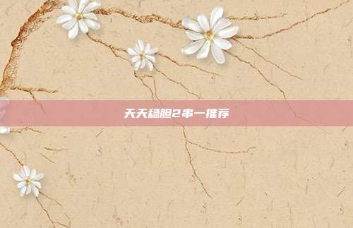天天稳胆2串一推荐