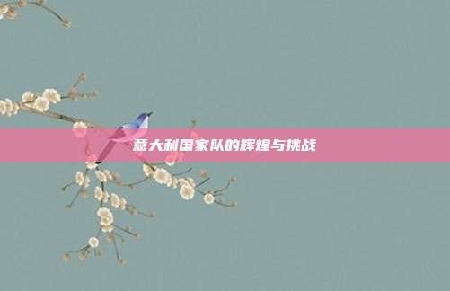 意大利国家队的辉煌与挑战