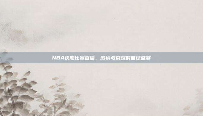 NBA快船比赛直播，激情与荣耀的篮球盛宴