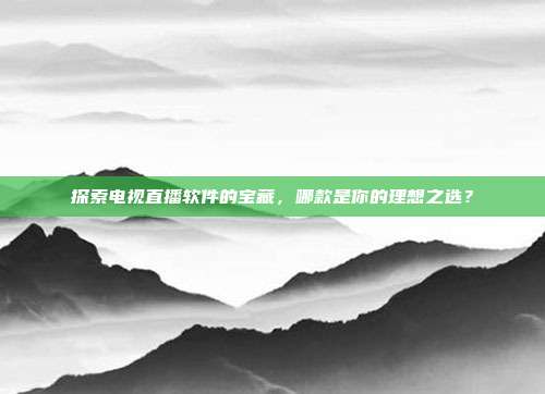 探索电视直播软件的宝藏，哪款是你的理想之选？