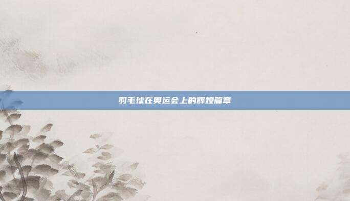 羽毛球在奥运会上的辉煌篇章