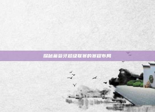 探秘葡萄牙超级联赛的赛程布局