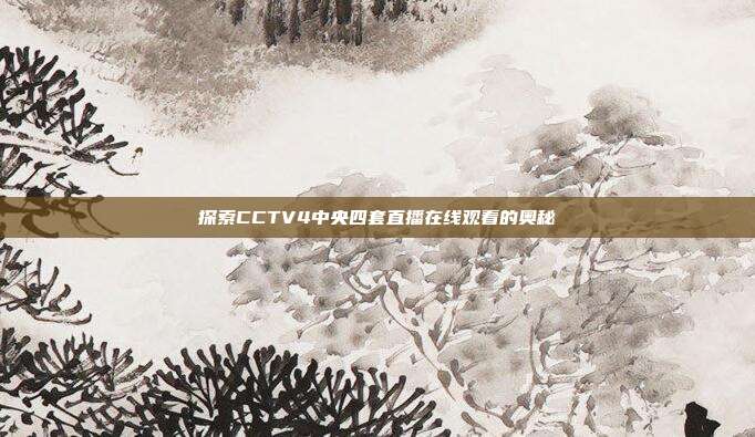 探索CCTV4中央四套直播在线观看的奥秘