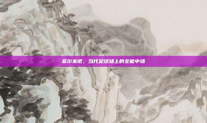 菲尔米诺，当代足球场上的全能中场