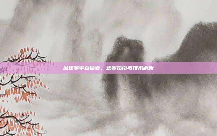 足球赛事直播表，观赛指南与技术解析