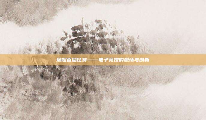 瑞超直播比赛——电子竞技的激情与创新